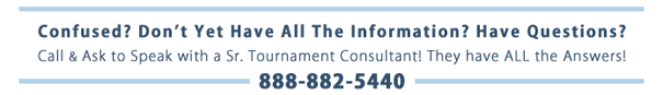 Call & Ask to Speak to a Senior Tournament Conultant if You Have Questions :: Toll-Free 888-882-5440