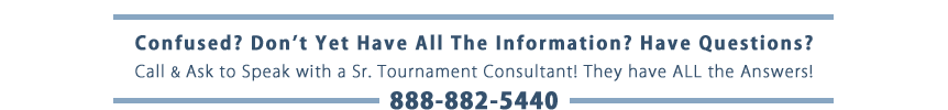 Call & Ask to Speak to a Senior Tournament Conultant if You Have Questions :: Toll-Free 888-882-5440